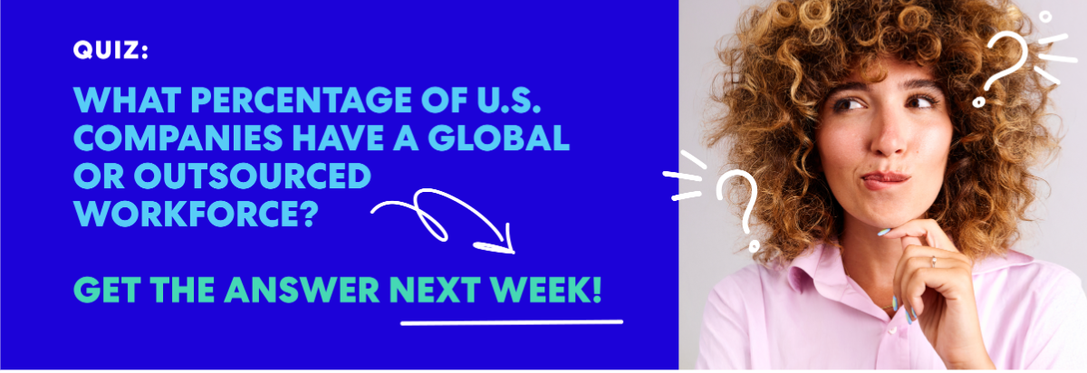 What Percentage of U.S. Companies Have a Global or Outsourced Workforce? 
Get the Answer Next Week!