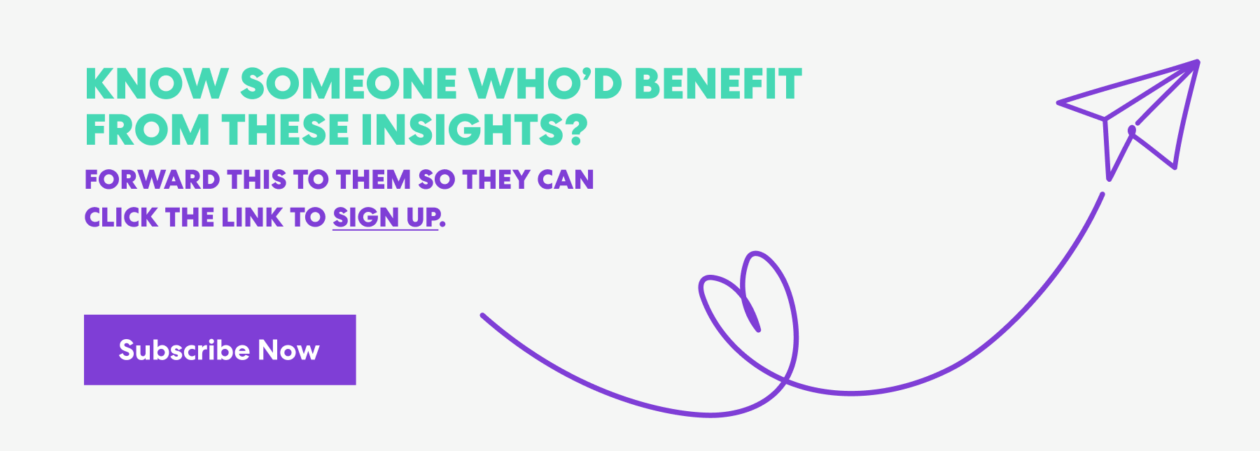 Banner with text that read 'Know Someone Who’d Benefit from These Insights? Forward this to them s they can click the link to sign up.' and a button labeled ‘Subscribe Now.’