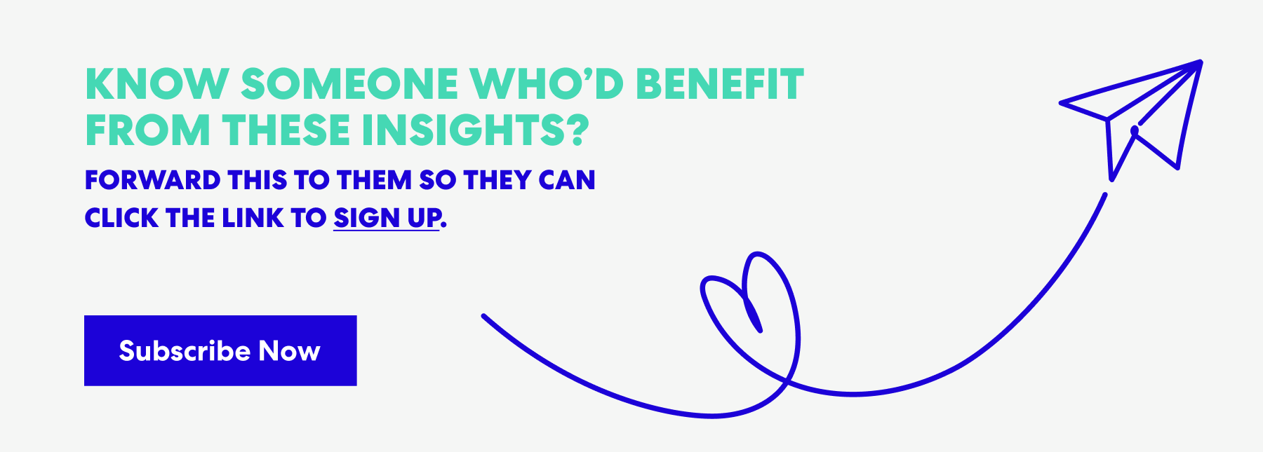 Banner with text that read 'Know Someone Who’d Benefit from These Insights? Forward this to them s they can click the link to sign up.' and a button labeled ‘Subscribe Now.’