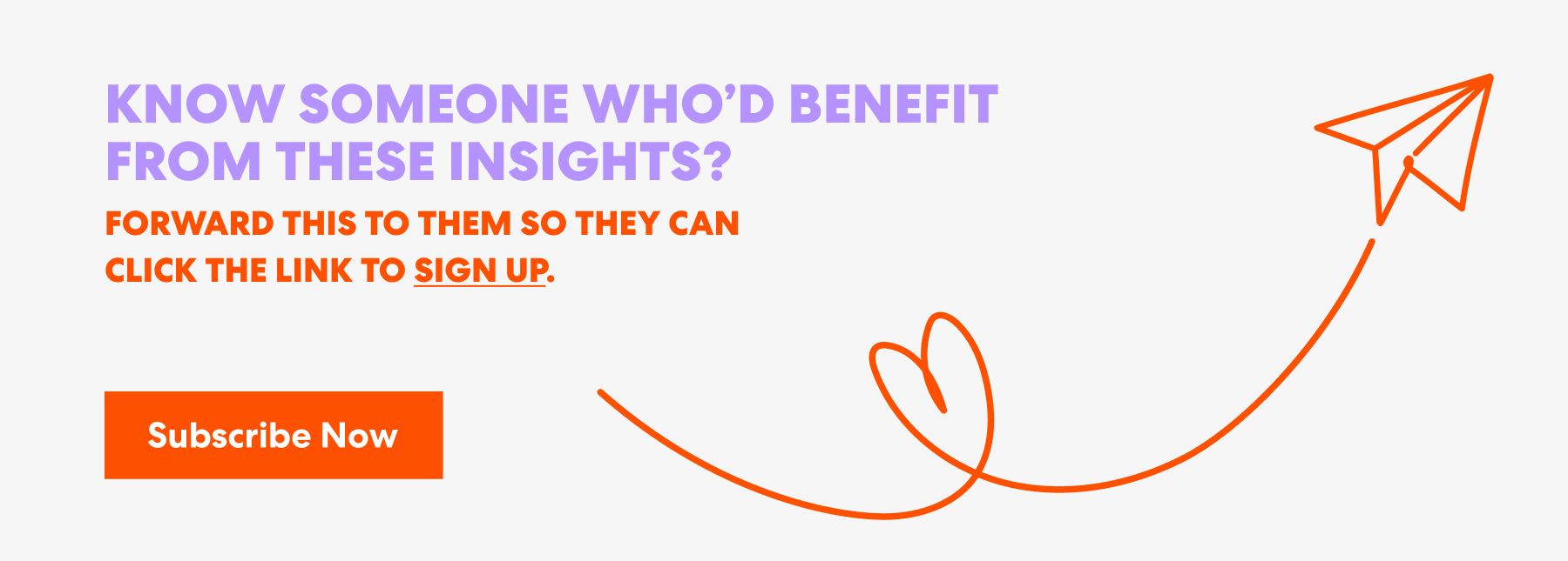 Banner with text that read 'Know Someone Who’d Benefit from These Insights? Forward this to them s they can click the link to sign up.' and a button labeled ‘Subscribe Now.’
