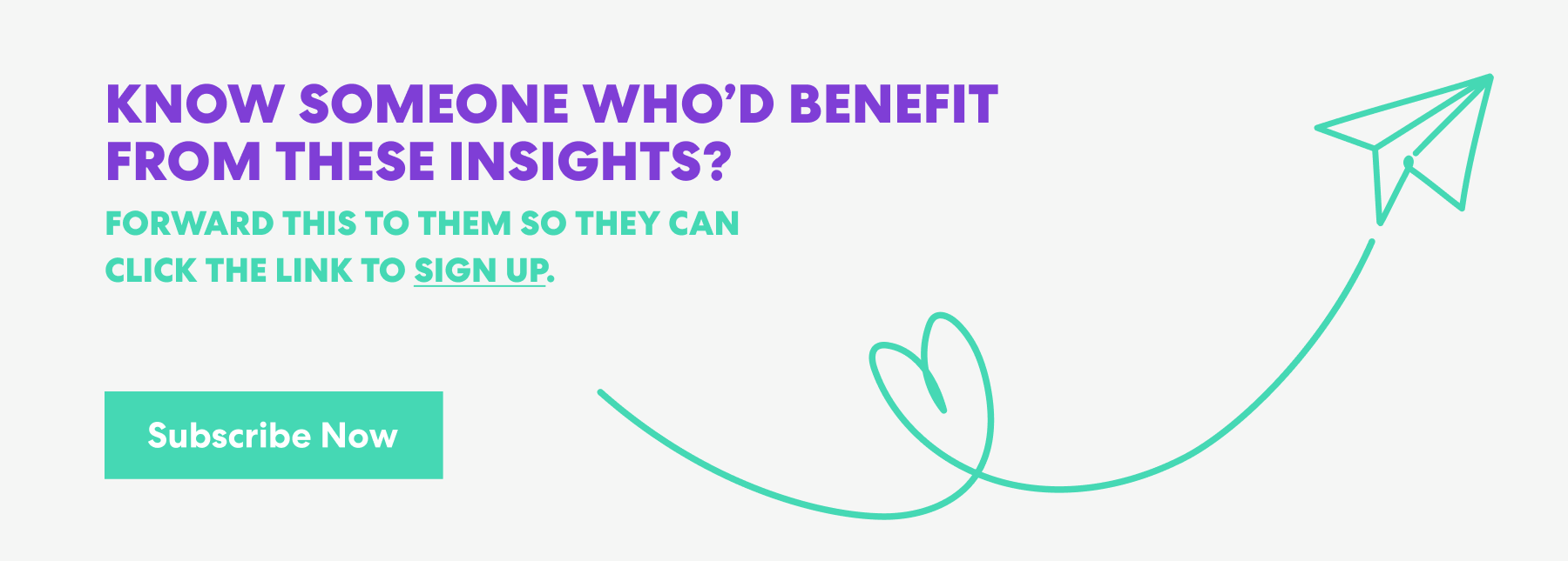 Banner with text that read 'Know Someone Who’d Benefit from These Insights? Forward this to them s they can click the link to sign up.' and a button labeled ‘Subscribe Now.’