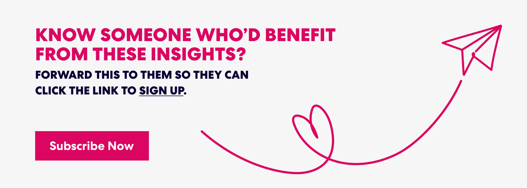 Banner with text that read 'Know Someone Who’d Benefit from These Insights? Forward this to them s they can click the link to sign up.' and a button labeled ‘Subscribe Now.’